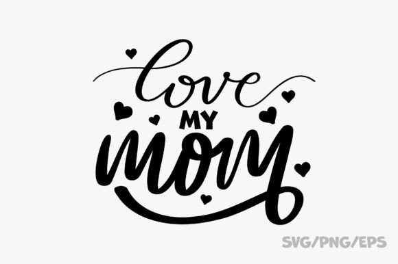 Love My Mom SVG PNG EPS Graphics for Crafts